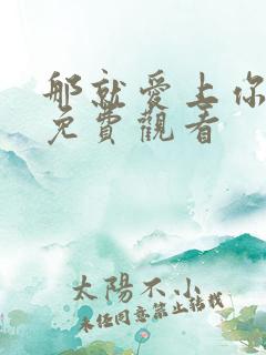 那就爱上你动漫免费观看