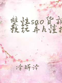 双性sao货调教玩弄h恺撒尔