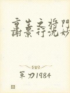 重生之将门毒后谢景行沈妙最新章节帝