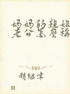 妈妈的亲姐姐的老公怎么称呼