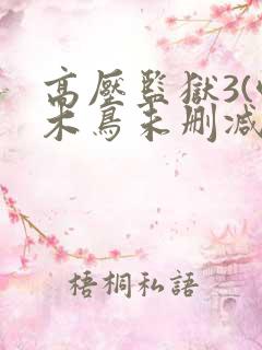 高压监狱3(啄木鸟未删减版