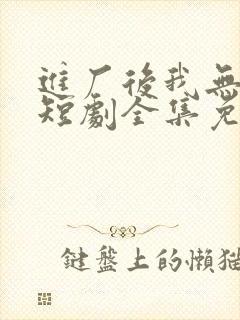 进厂后我无敌了短剧全集免费观看