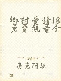 乡村爱情18部免费观看全集完整版电视剧