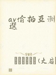 av偷拍亚洲精选