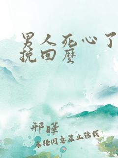 男人死心了还能挽回么