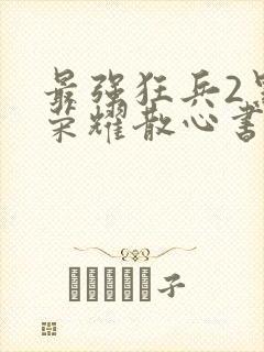 最强狂兵2黑暗荣耀散心书屋