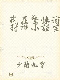 我在惊悚游戏里封神小说完本免费阅读