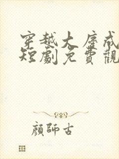 穿越大庆成皇子短剧免费观看