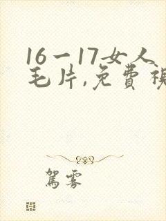 16一17女人毛片,免费视频