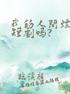 我的人间烟火是短剧吗?