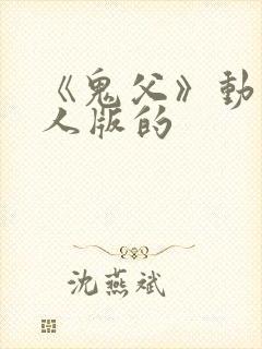 《鬼父》动漫真人版的