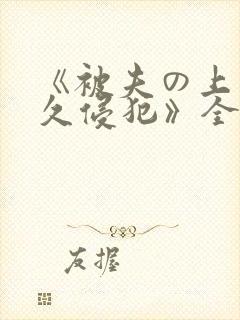 《被夫の上司持久侵犯》全集观看