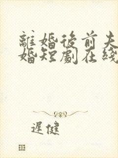 离婚后前夫求复婚短剧在线观看