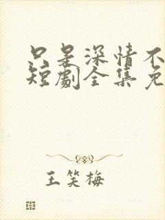 只是深情不逢时短剧全集免费观看