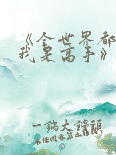 《全世界都以为我是高手》短剧全集免费观看