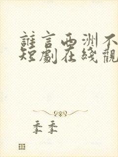 谁言西洲不知意短剧在线观看
