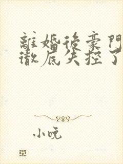 离婚后豪门前夫彻底失控了小说阅读