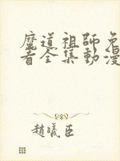 魔道祖师免费观看全集动漫完整版