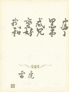 我变成黑皮辣妹和好兄弟了动漫在