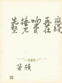 先接吻再恋爱完整免费在线播放