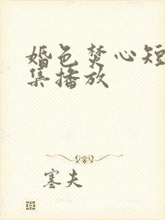 婚色焚心短剧全集播放