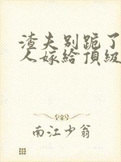 渣夫别跪了,夫人嫁给顶级大佬啦201