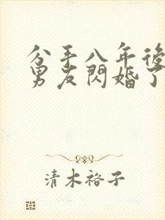 分手八年后和前男友闪婚了