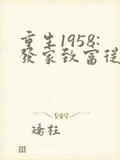 重生1958:发家致富从南锣鼓巷开始