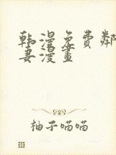 韩漫免费邻居人妻漫画