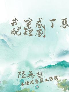 我穿成了恶毒女配短剧