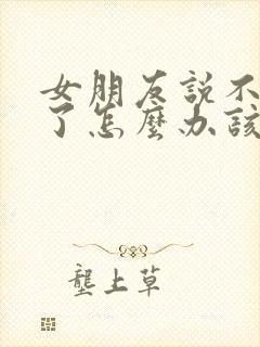 女朋友说不爱我了怎么办该怎么回