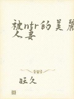 被ntr的美丽人妻