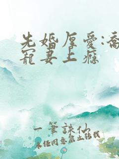 先婚厚爱:乔总宠妻上瘾