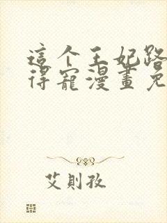 这个王妃路子野得宠漫画免费阅读