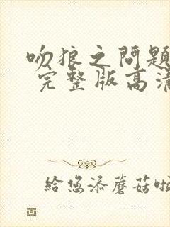 吻狼之问题少女 完整版高清