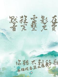 默杀电影在线观看完整免费高清国语