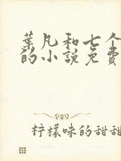 叶凡和七个媳妇的小说免费阅读无弹窗