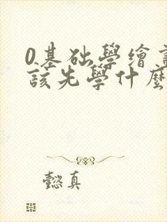 0基础学绘画应该先学什么