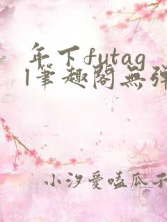 年下futagl笔趣阁无弹窗多人