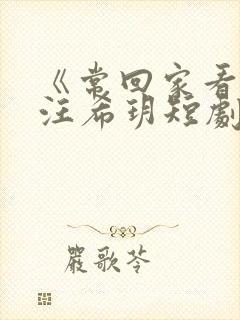 《常回家看看》汪希玥短剧免费观看