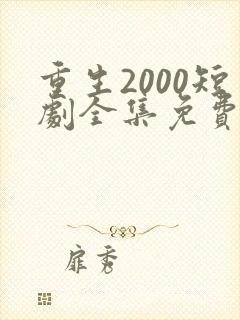 重生2000短剧全集免费播放