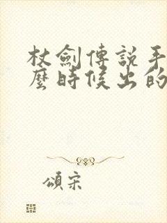 杖剑传说手游什么时候出的