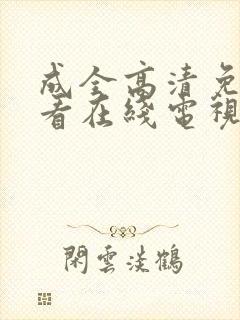 成全高清免费观看在线电视剧大全