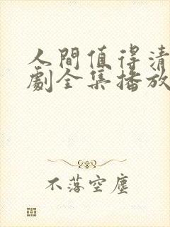 人间值得清欢短剧全集播放