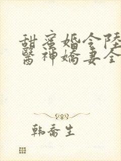 甜蜜婚令陆少的医神娇妻全文免费