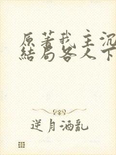 原著我主沉浮大结局各人下场