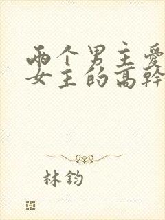 两个男主爱一个女主的高干文