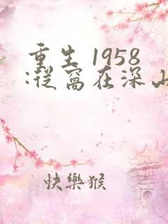 重生 1958:从窝在深山打猎开始