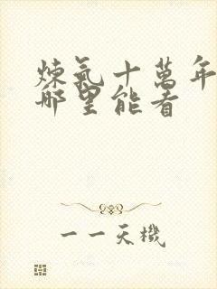 炼气十万年短剧哪里能看