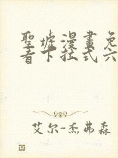 圣墟漫画免费观看下拉式六漫画